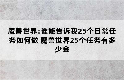 魔兽世界:谁能告诉我25个日常任务如何做 魔兽世界25个任务有多少金